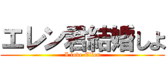 エレン君結婚しよ (I love Ellen)