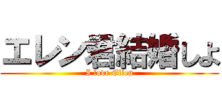 エレン君結婚しよ (I love Ellen)