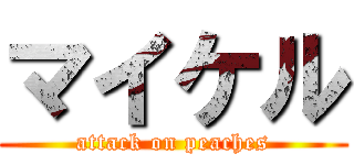 マイケル (attack on peaches)