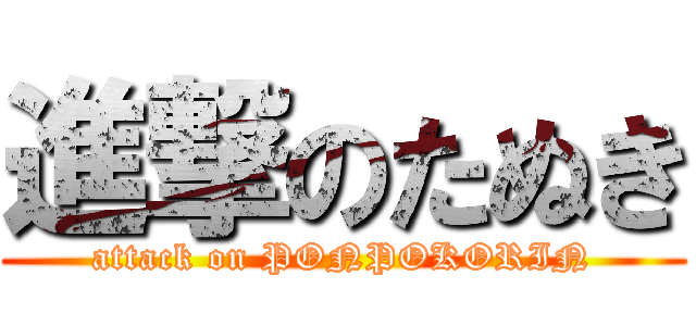 進撃のたぬき (attack on PONPOKORIN)