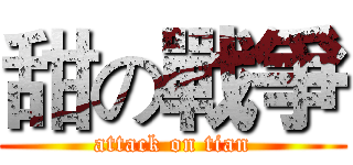 甜の戰爭 (attack on tian)