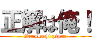 正解は俺！ (Sorobochi pipan)