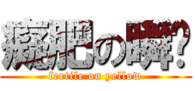 癡肥の瞬黃 (fertile on yellow)