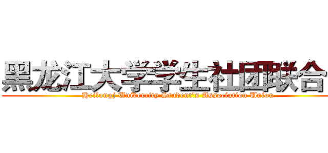 黑龙江大学学生社团联合会 (Heilongj Univercity Student's Association Union)