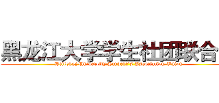 黑龙江大学学生社团联合会 (Heilongj Univercity Student's Association Union)