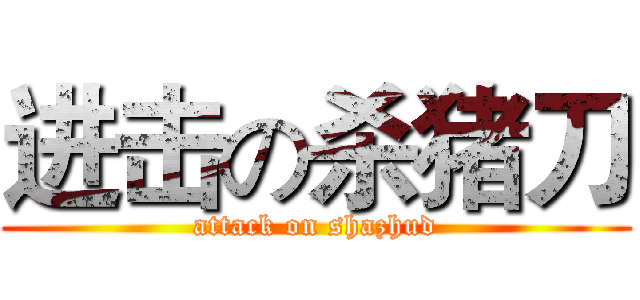 进击の杀猪刀 (attack on shazhud)