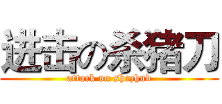 进击の杀猪刀 (attack on shazhud)