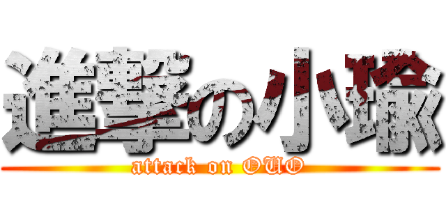 進撃の小瑜 (attack on OUO)