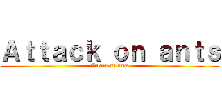 Ａｔｔａｃｋ ｏｎ ａｎｔｓ (Attack on ants)