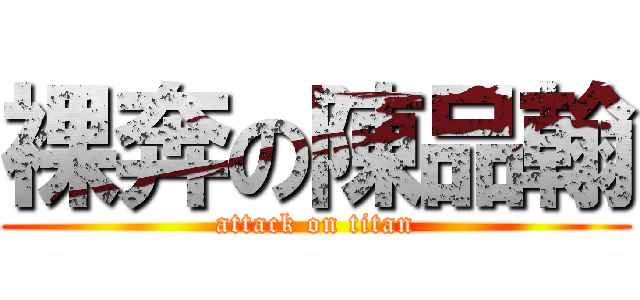 裸奔の陳品翰 (attack on titan)