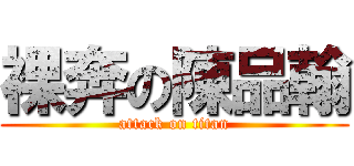 裸奔の陳品翰 (attack on titan)