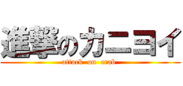 進撃のカニヨイ (attack  on  crab )