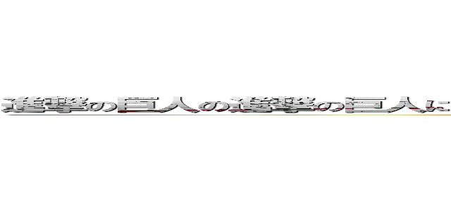 進撃の巨人の進撃の巨人による進撃の巨人のための進撃の巨人のための進撃の巨人 (attack on titan)