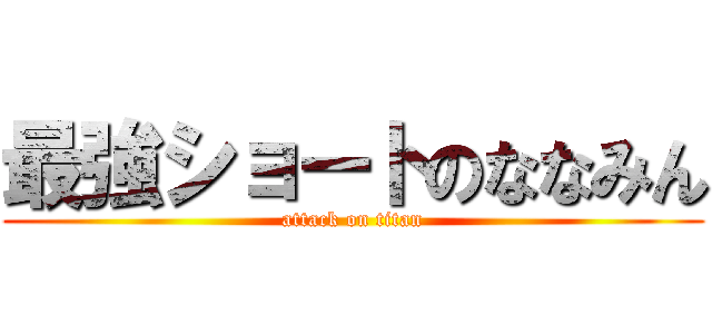 最強ショートのななみん (attack on titan)