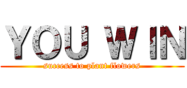 ＹＯＵ ＷＩＮ (success to plant flowers)