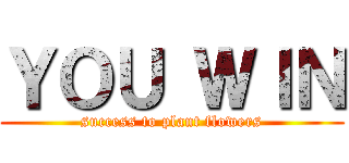 ＹＯＵ ＷＩＮ (success to plant flowers)