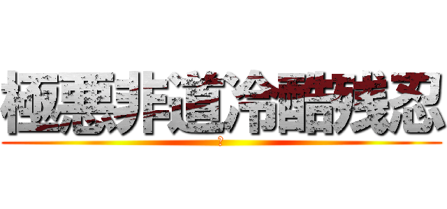 極悪非道冷酷残忍 (．)