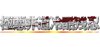 極悪非道冷酷残忍 (．)