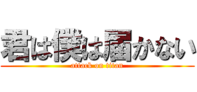 君は僕は届かない (attack on titan)