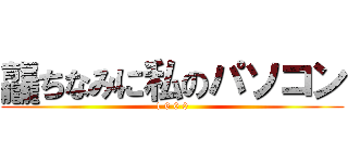 龘ちなみに私のパソコン (1 6 0 0)