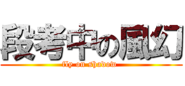 段考中の風幻 (fly on shadow )