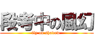 段考中の風幻 (fly on shadow )