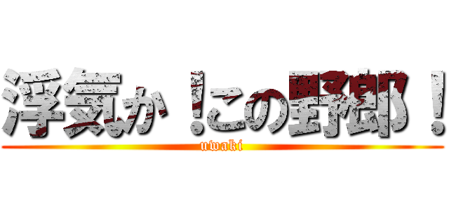 浮気か！この野郎！ (uwaki)