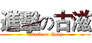 進擊の古滋 (attack on Gooz)