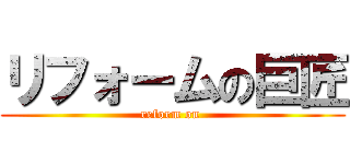 リフォームの巨匠 (reform on )