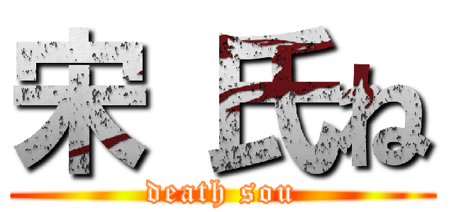 宋 氏ね (death sou)