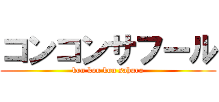 コンコンサフール (kon kon kon sahuru)