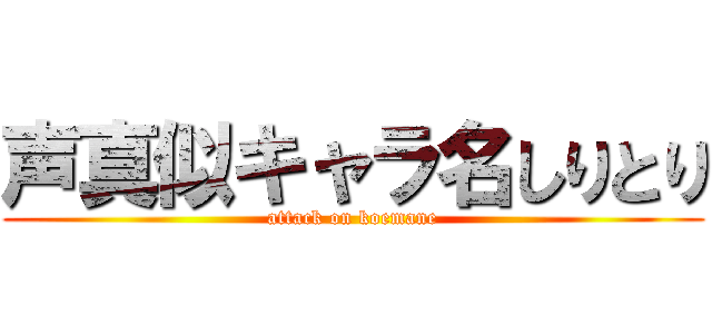 声真似キャラ名しりとり (attack on koemane)