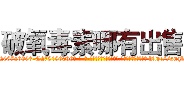 破氧毒素哪有出售 (破氧毒素哪有出售【电-186x2687x6963-Q278180069元-吉-药-业】我们做的是长期生意,靠的是老客户长期支持 http://sngk.net/JZR8Vg
)