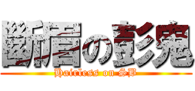 斷眉の彭鬼 (Hairless on SB)