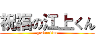 祝福の江上くん (graduation)