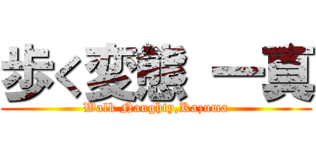 歩く変態 一真 (Walk Naughty,Kazuma)