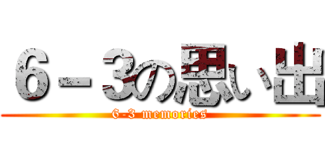 ６－３の思い出 (6-3 memories)