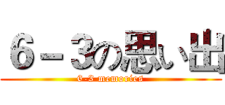 ６－３の思い出 (6-3 memories)