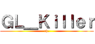 ＧＬ＿Ｋｉｌｌｅｒ (ch.)