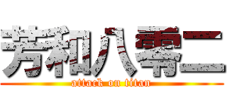 芳和八零二 (attack on titan)