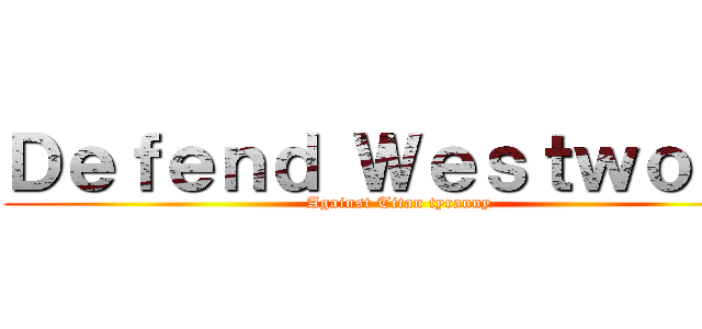 Ｄｅｆｅｎｄ Ｗｅｓｔｗｏｏｄ (Against Titan tyranny)