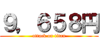 ９，６５８円 (attack on titan)