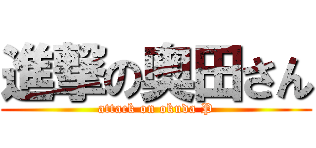 進撃の奥田さん (attack on okuda P)