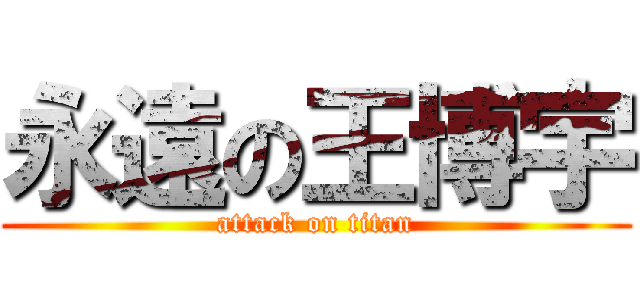 永遠の王博宇 (attack on titan)