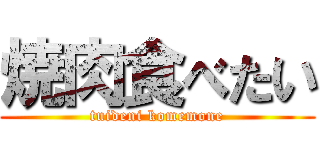 焼肉食べたい (tuideni komemone)