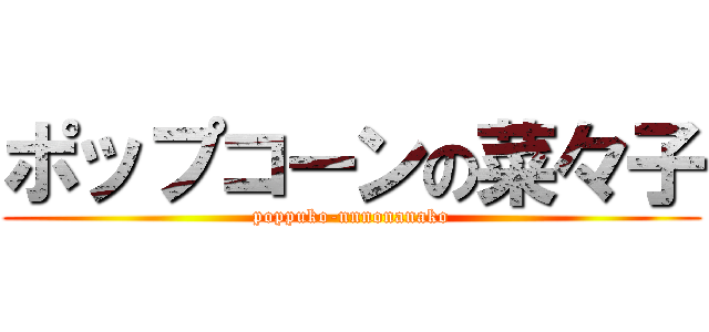 ポップコーンの菜々子 (poppuko-nnnonanako)