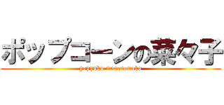 ポップコーンの菜々子 (poppuko-nnnonanako)