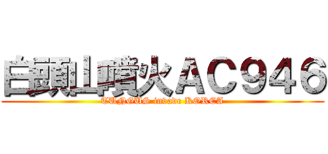 白頭山噴火ＡＣ９４６ (TUNGUS invade KOREA)