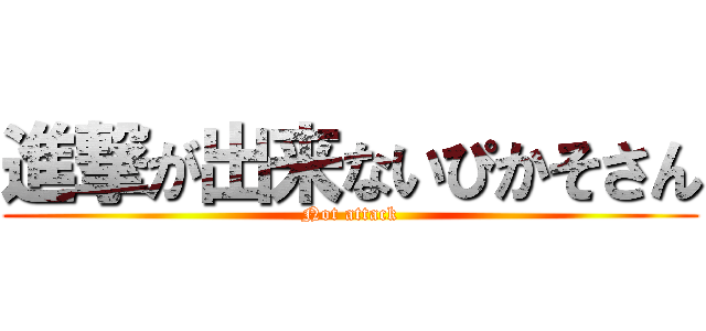 進撃が出来ないぴかそさん (Not attack)