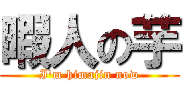 暇人の芋 (I'm himajin now)